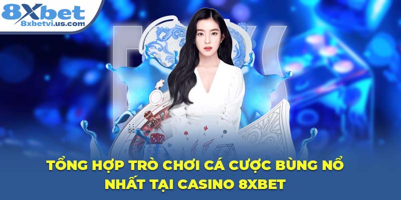 Tổng hợp trò chơi cá cược bùng nổ nhất tại Casino 8XBET